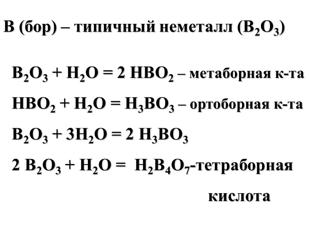 B (бор) – типичный неметалл (В2О3) В2О3 + Н2О = 2 НВО2 – метаборная